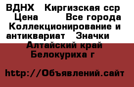 1.1) ВДНХ - Киргизская сср  › Цена ­ 90 - Все города Коллекционирование и антиквариат » Значки   . Алтайский край,Белокуриха г.